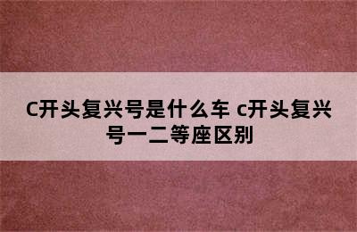 C开头复兴号是什么车 c开头复兴号一二等座区别